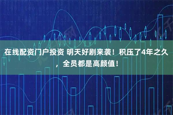 在线配资门户投资 明天好剧来袭！积压了4年之久，全员都是高颜值！