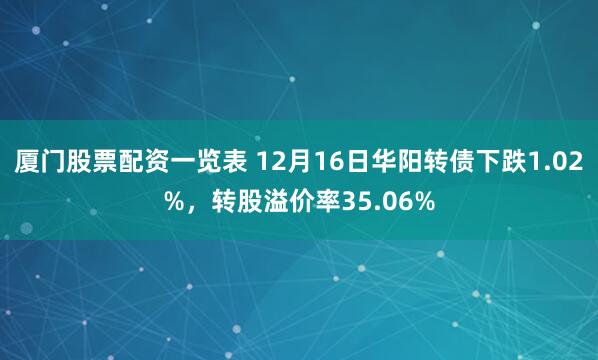 厦门股票配资一览表 12月16日华阳转债下跌1.02%，转股溢价率35.06%
