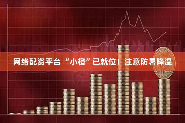 网络配资平台 “小橙”已就位！注意防暑降温